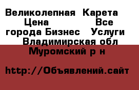 Великолепная  Карета   › Цена ­ 300 000 - Все города Бизнес » Услуги   . Владимирская обл.,Муромский р-н